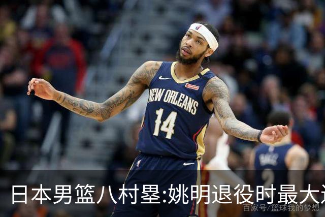 日本男篮八村塁:姚明退役时最大遗憾是后继无人 我也思考这个问题